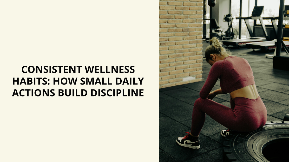 Consistent Wellness Habits: How Small Daily Actions Build Discipline ...